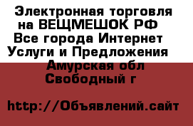 Электронная торговля на ВЕЩМЕШОК.РФ - Все города Интернет » Услуги и Предложения   . Амурская обл.,Свободный г.